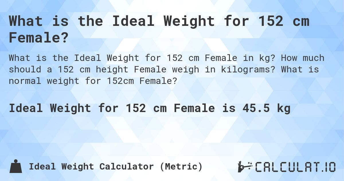 What is the Ideal Weight for 152 cm Female?. How much should a 152 cm height Female weigh in kilograms? What is normal weight for 152cm Female?