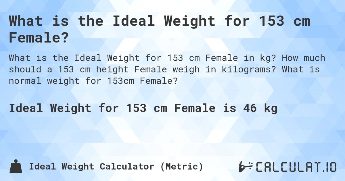 What is the Ideal Weight for 153 cm Female?. How much should a 153 cm height Female weigh in kilograms? What is normal weight for 153cm Female?