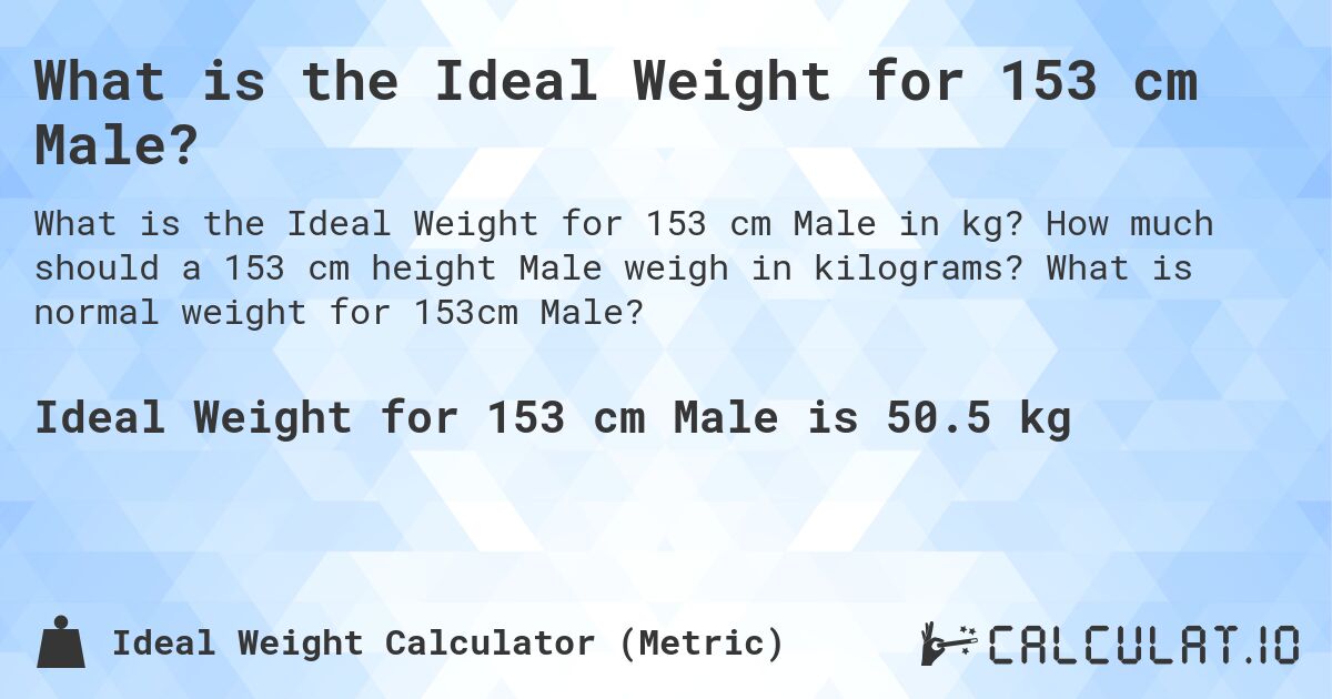What is the Ideal Weight for 153 cm Male?. How much should a 153 cm height Male weigh in kilograms? What is normal weight for 153cm Male?