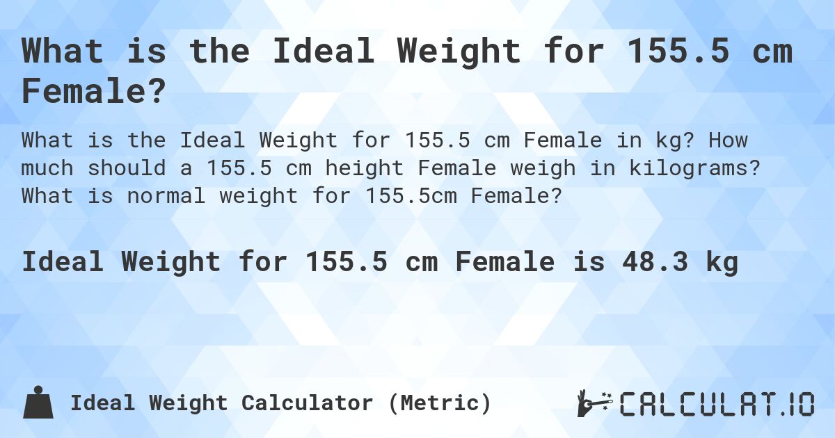 What is the Ideal Weight for 155.5 cm Female?. How much should a 155.5 cm height Female weigh in kilograms? What is normal weight for 155.5cm Female?