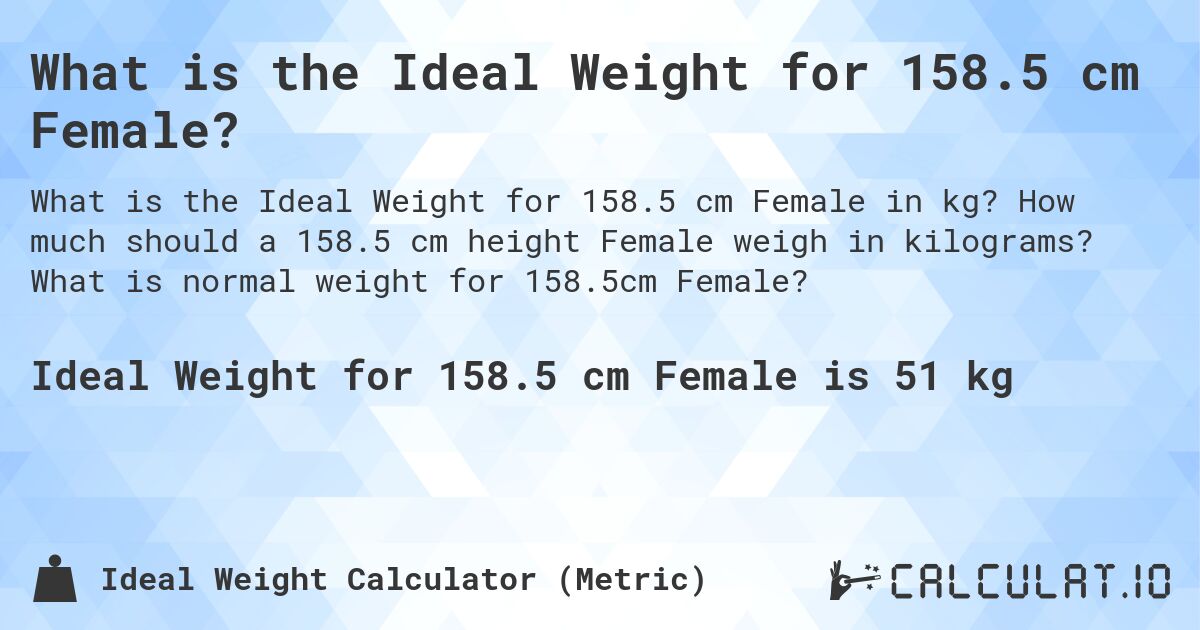 What is the Ideal Weight for 158.5 cm Female?. How much should a 158.5 cm height Female weigh in kilograms? What is normal weight for 158.5cm Female?