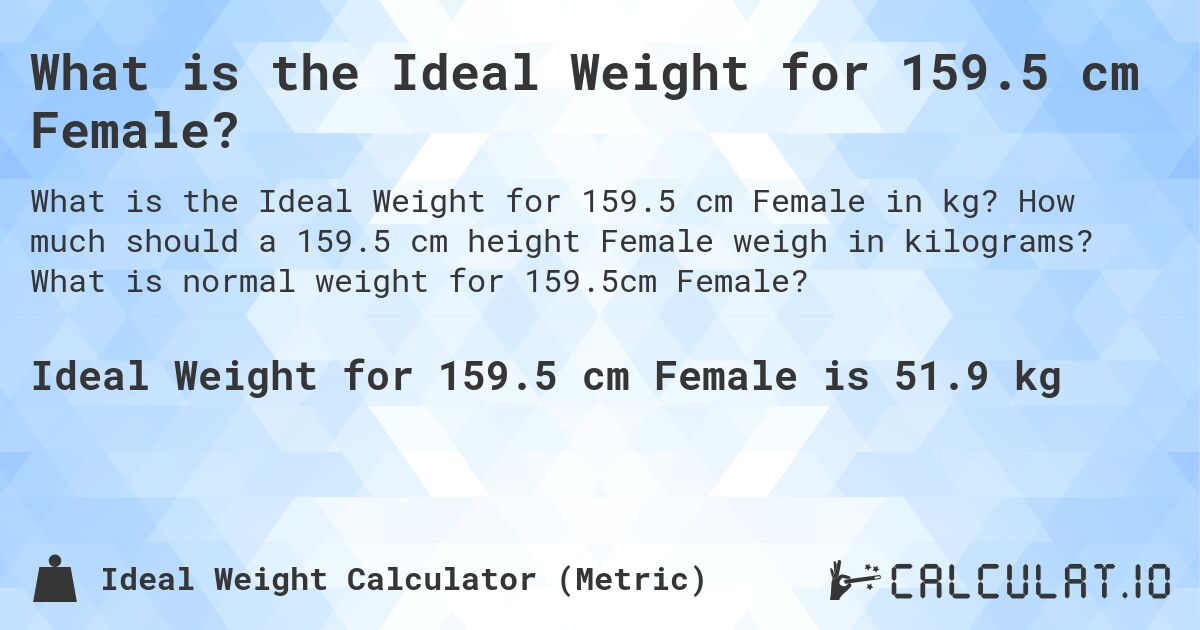 What is the Ideal Weight for 159.5 cm Female?. How much should a 159.5 cm height Female weigh in kilograms? What is normal weight for 159.5cm Female?
