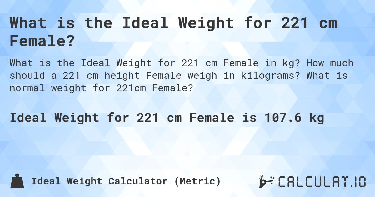 What is the Ideal Weight for 221 cm Female?. How much should a 221 cm height Female weigh in kilograms? What is normal weight for 221cm Female?