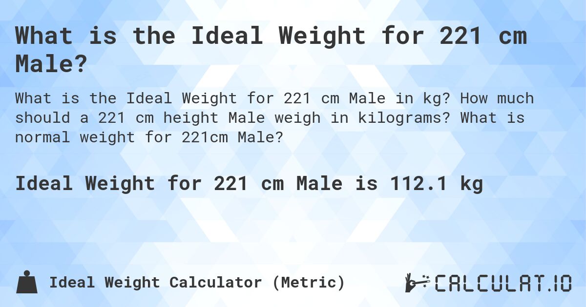 What is the Ideal Weight for 221 cm Male?. How much should a 221 cm height Male weigh in kilograms? What is normal weight for 221cm Male?