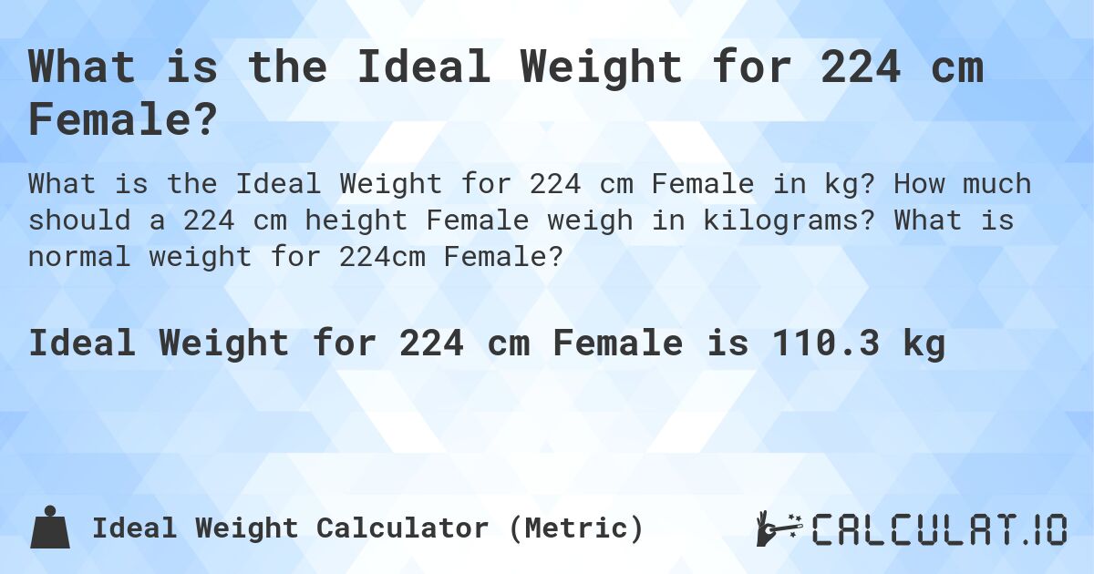 What is the Ideal Weight for 224 cm Female?. How much should a 224 cm height Female weigh in kilograms? What is normal weight for 224cm Female?