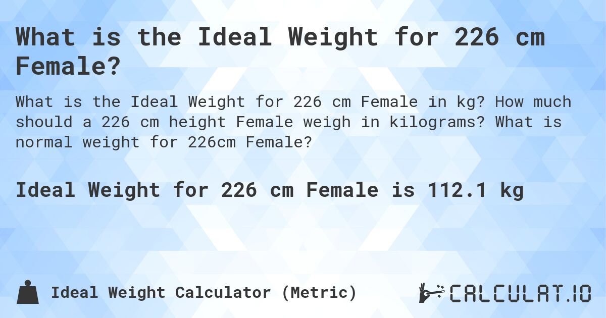 What is the Ideal Weight for 226 cm Female?. How much should a 226 cm height Female weigh in kilograms? What is normal weight for 226cm Female?