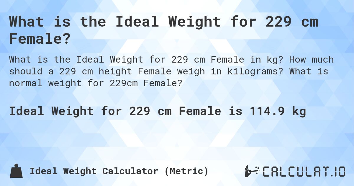 What is the Ideal Weight for 229 cm Female?. How much should a 229 cm height Female weigh in kilograms? What is normal weight for 229cm Female?