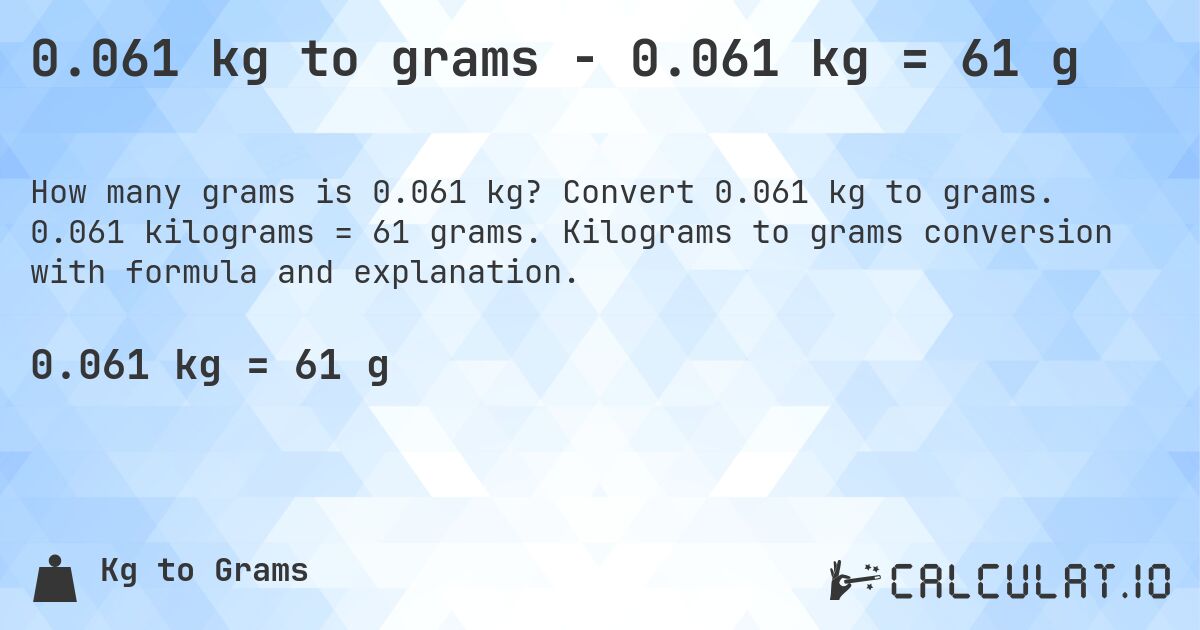 0.061 kg to grams - 0.061 kg = 61 g. Convert 0.061 kg to grams. 0.061 kilograms = 61 grams. Kilograms to grams conversion with formula and explanation.