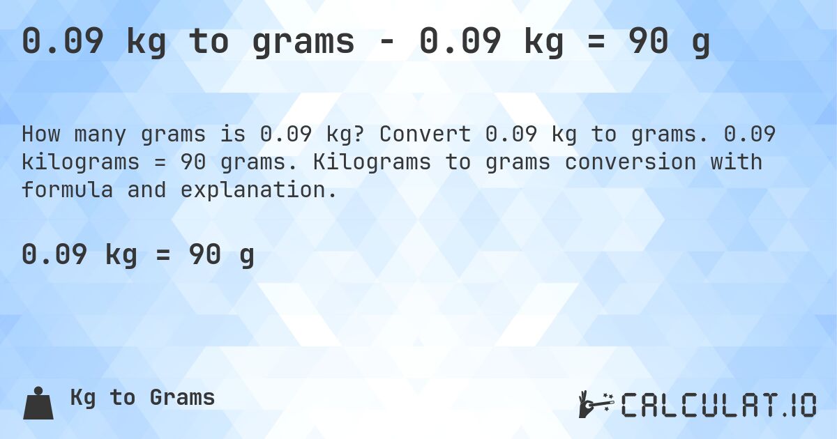 0.09 kg to grams - 0.09 kg = 90 g. Convert 0.09 kg to grams. 0.09 kilograms = 90 grams. Kilograms to grams conversion with formula and explanation.