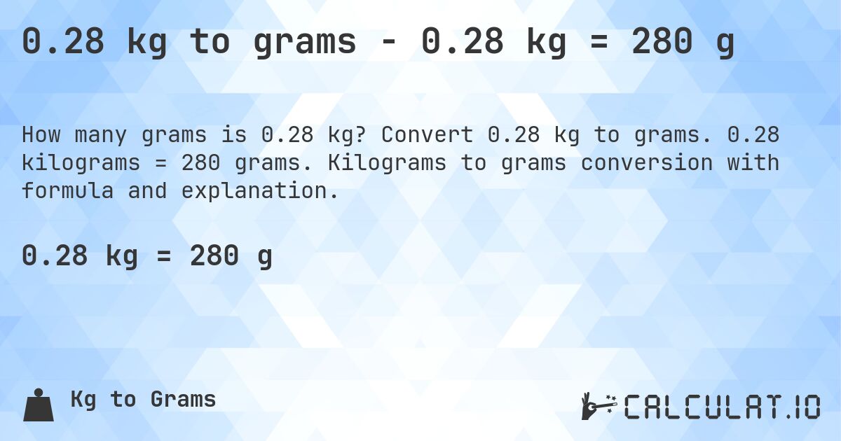 0.28 kg to grams - 0.28 kg = 280 g. Convert 0.28 kg to grams. 0.28 kilograms = 280 grams. Kilograms to grams conversion with formula and explanation.