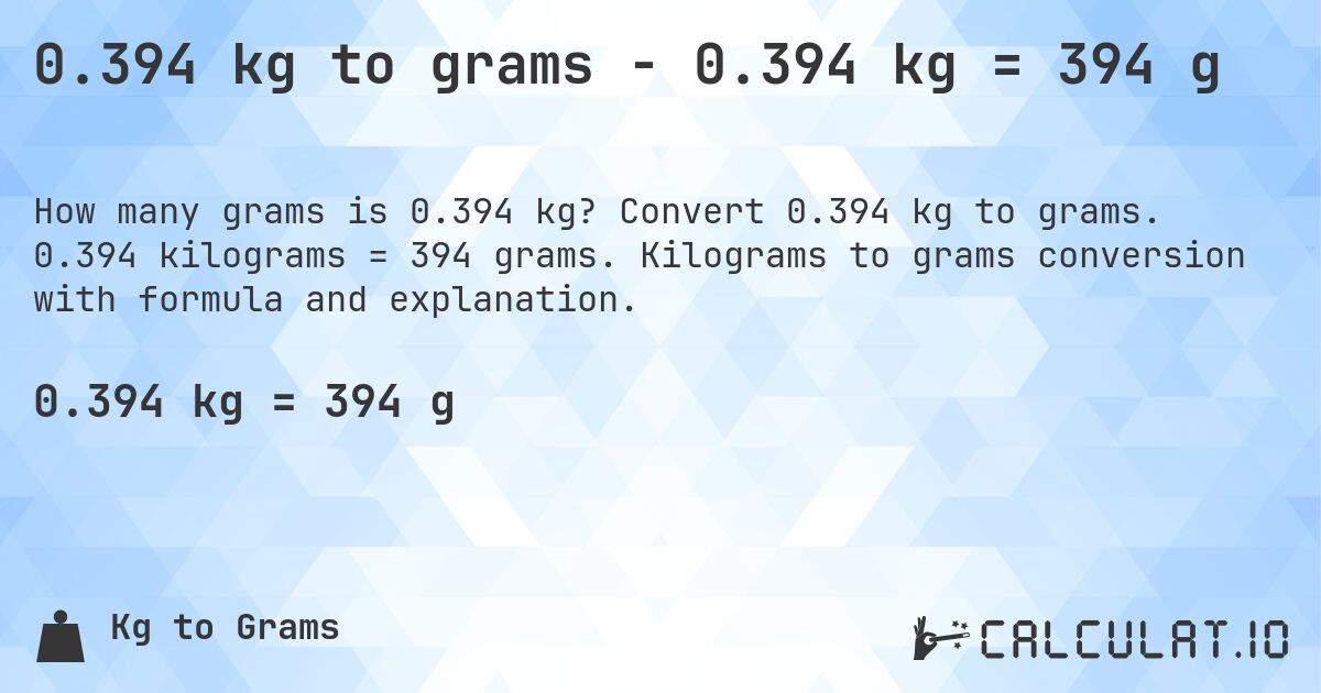 0.394 kg to grams - 0.394 kg = 394 g. Convert 0.394 kg to grams. 0.394 kilograms = 394 grams. Kilograms to grams conversion with formula and explanation.