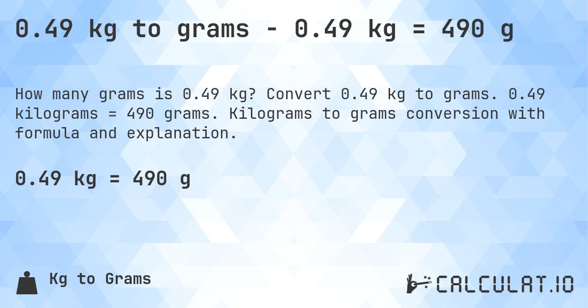 0.49 kg to grams - 0.49 kg = 490 g. Convert 0.49 kg to grams. 0.49 kilograms = 490 grams. Kilograms to grams conversion with formula and explanation.