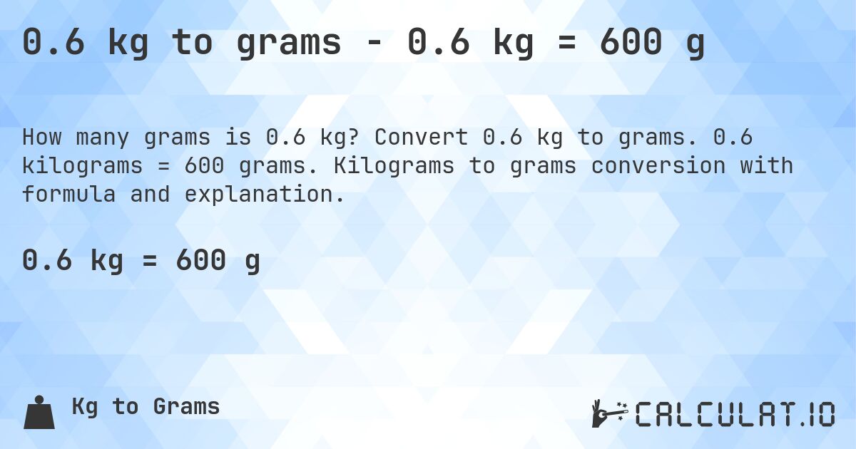 0.6 kg to grams - 0.6 kg = 600 g. Convert 0.6 kg to grams. 0.6 kilograms = 600 grams. Kilograms to grams conversion with formula and explanation.