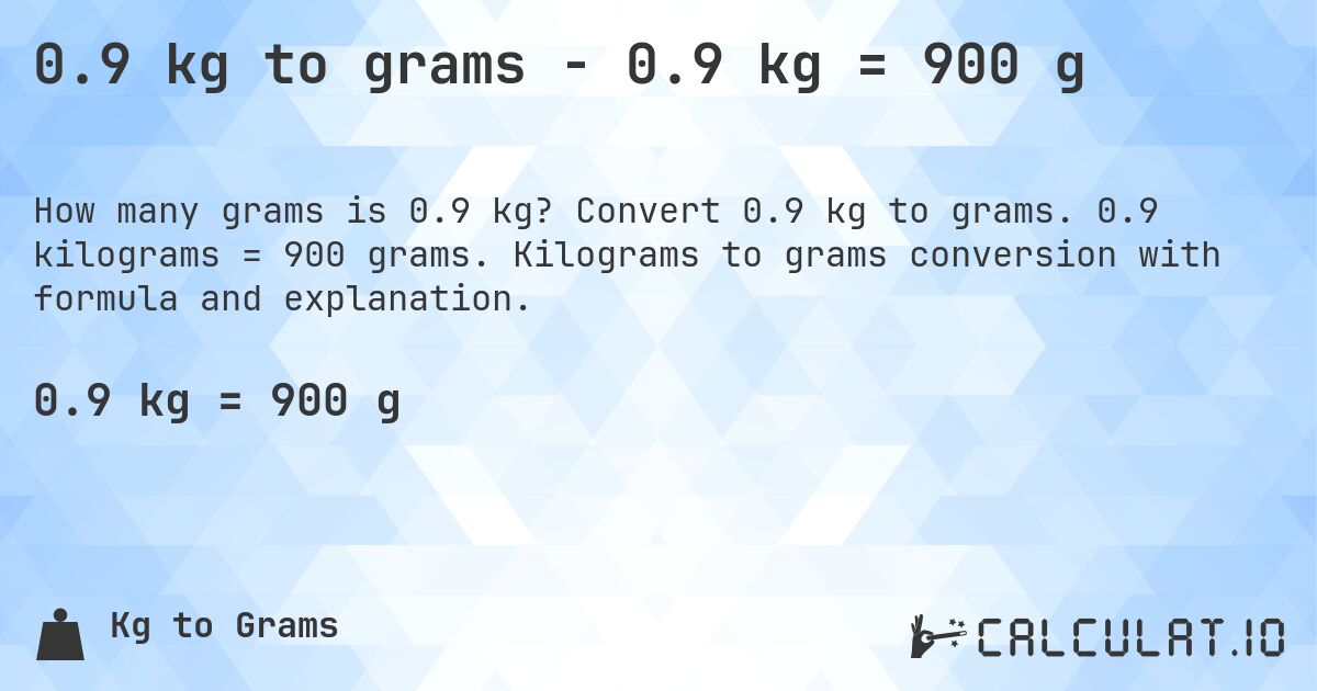 0.9 kg to grams - 0.9 kg = 900 g. Convert 0.9 kg to grams. 0.9 kilograms = 900 grams. Kilograms to grams conversion with formula and explanation.