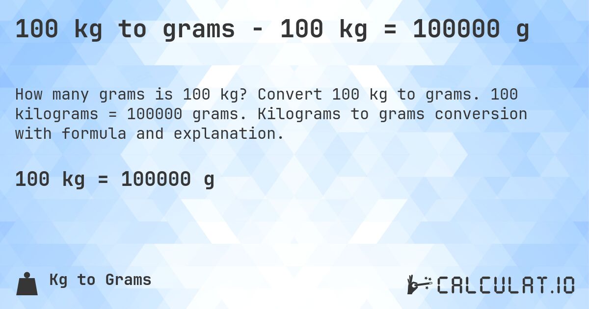 100 kg to grams - 100 kg = 100000 g. Convert 100 kg to grams. 100 kilograms = 100000 grams. Kilograms to grams conversion with formula and explanation.