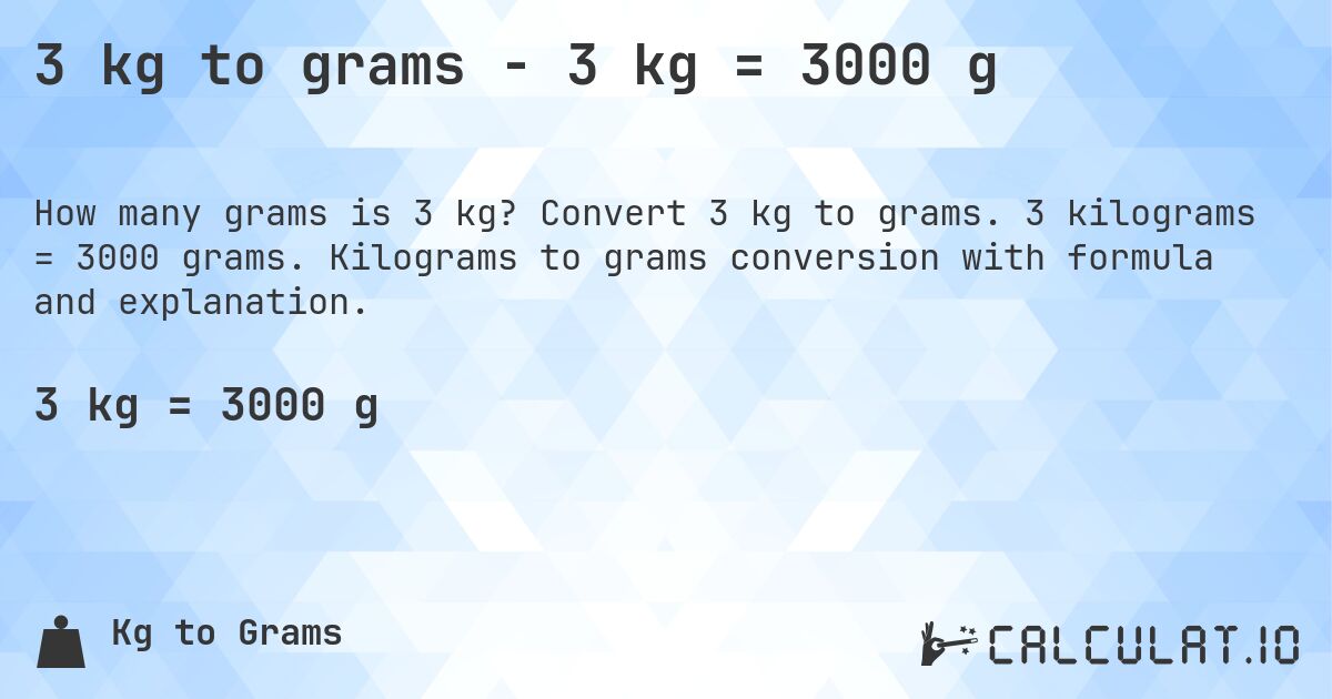 3 kg to grams - 3 kg = 3000 g. Convert 3 kg to grams. 3 kilograms = 3000 grams. Kilograms to grams conversion with formula and explanation.