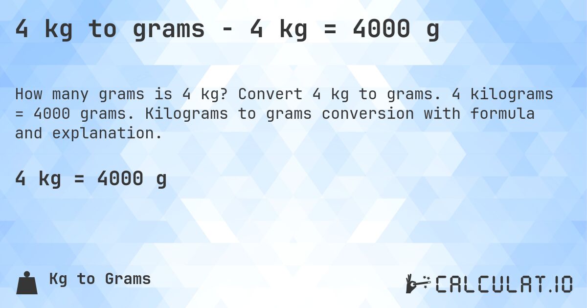 4 kg to grams - 4 kg = 4000 g. Convert 4 kg to grams. 4 kilograms = 4000 grams. Kilograms to grams conversion with formula and explanation.