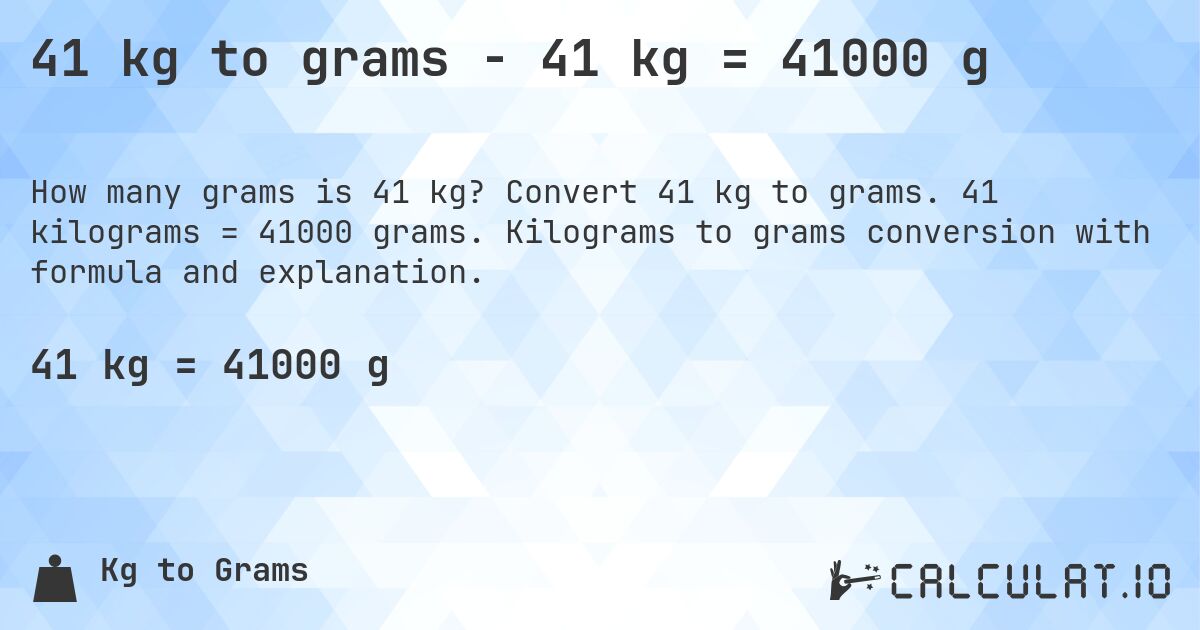 41 kg to grams - 41 kg = 41000 g. Convert 41 kg to grams. 41 kilograms = 41000 grams. Kilograms to grams conversion with formula and explanation.