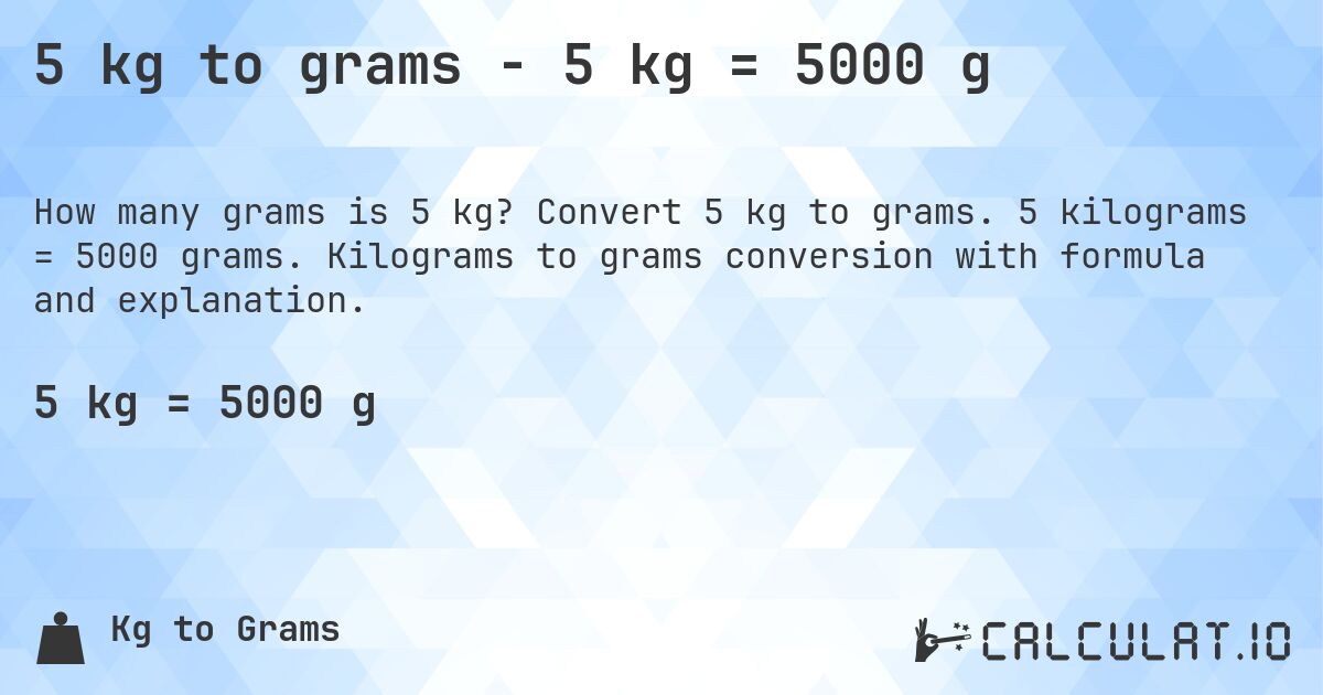 5 kg to grams - 5 kg = 5000 g. Convert 5 kg to grams. 5 kilograms = 5000 grams. Kilograms to grams conversion with formula and explanation.