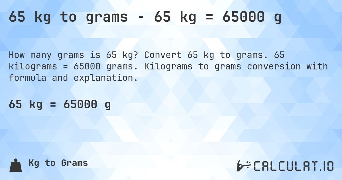 65 kg to grams - 65 kg = 65000 g. Convert 65 kg to grams. 65 kilograms = 65000 grams. Kilograms to grams conversion with formula and explanation.