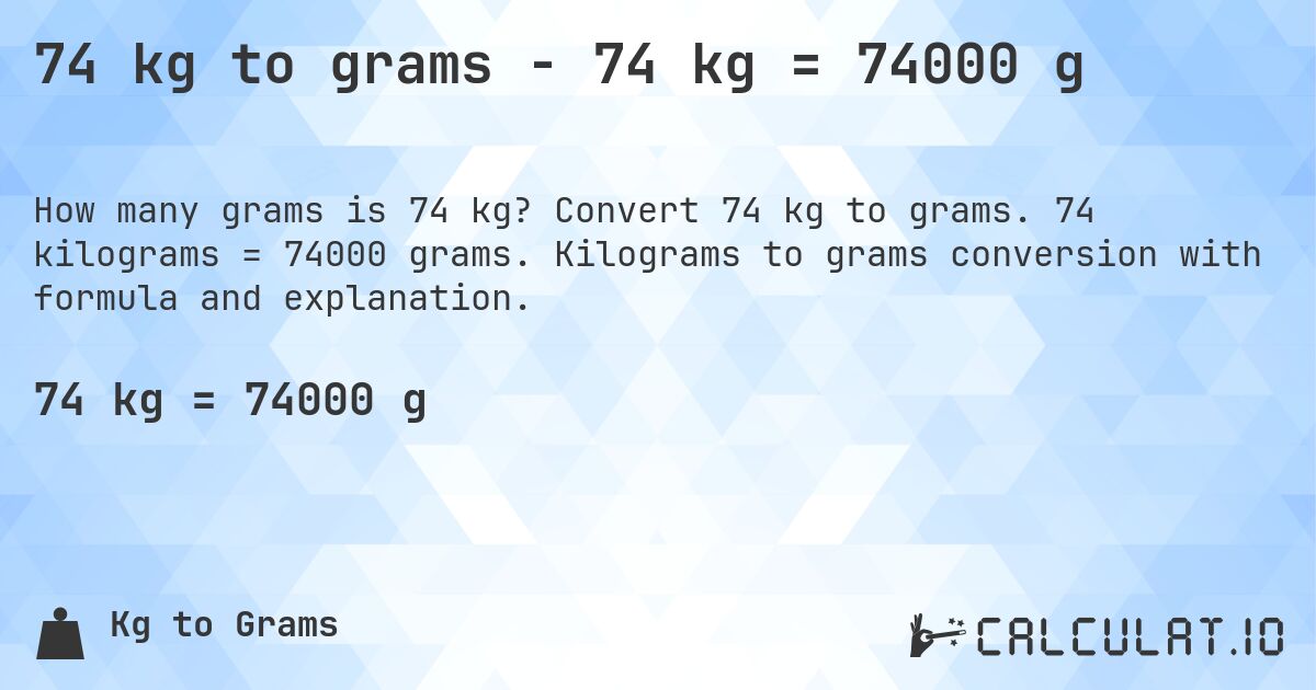 74 kg to grams - 74 kg = 74000 g. Convert 74 kg to grams. 74 kilograms = 74000 grams. Kilograms to grams conversion with formula and explanation.