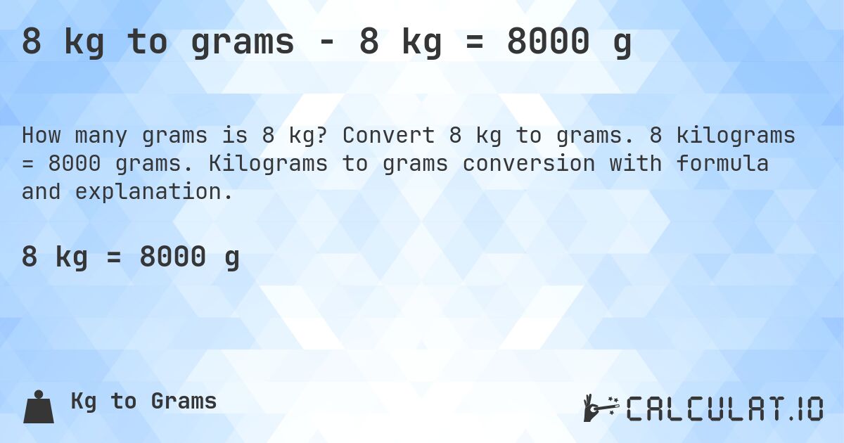 8 kg to grams - 8 kg = 8000 g. Convert 8 kg to grams. 8 kilograms = 8000 grams. Kilograms to grams conversion with formula and explanation.