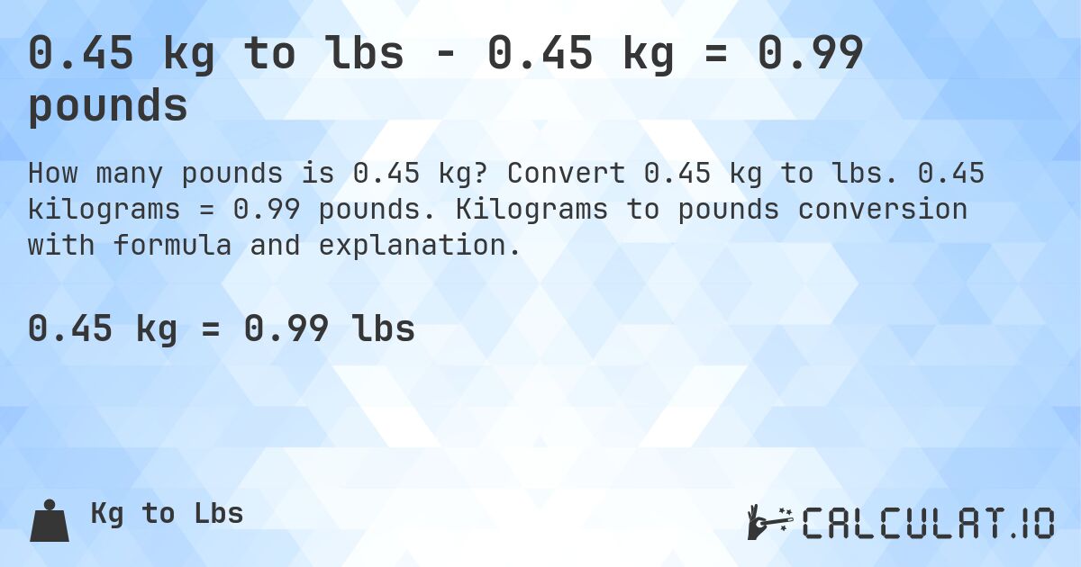 0.45 kg to lbs - 0.45 kg = 0.99 pounds. Convert 0.45 kg to lbs. 0.45 kilograms = 0.99 pounds. Kilograms to pounds conversion with formula and explanation.