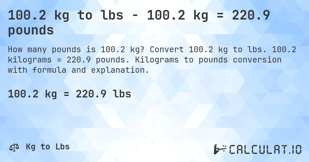 100.2 kg to lbs - 100.2 kg = 220.9 pounds. Convert 100.2 kg to lbs. 100.2 kilograms = 220.9 pounds. Kilograms to pounds conversion with formula and explanation.