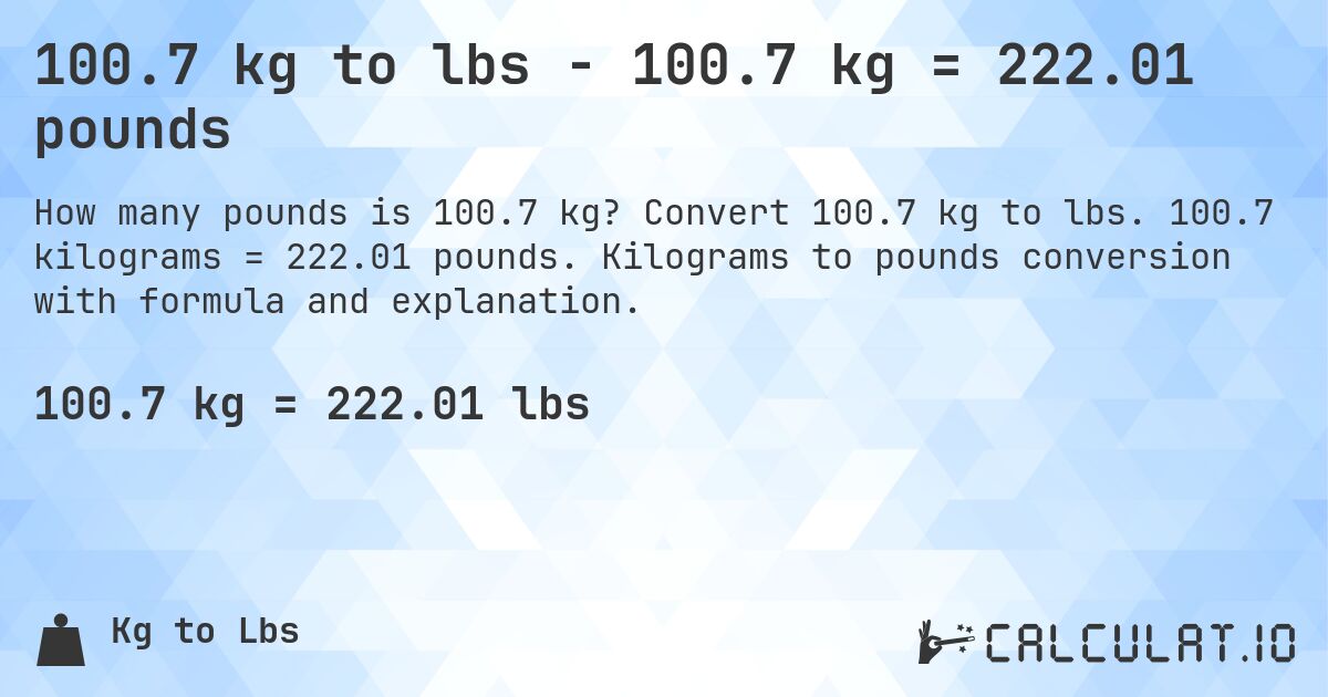 100.7 kg to lbs - 100.7 kg = 222.01 pounds. Convert 100.7 kg to lbs. 100.7 kilograms = 222.01 pounds. Kilograms to pounds conversion with formula and explanation.