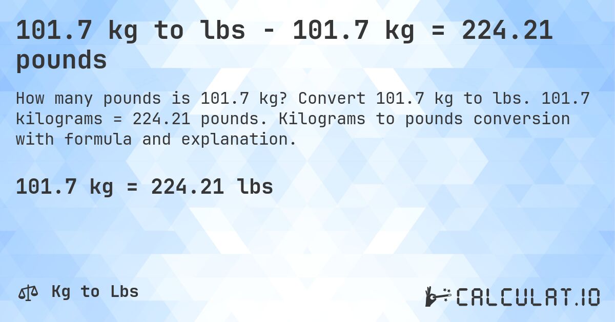 101.7 kg to lbs - 101.7 kg = 224.21 pounds. Convert 101.7 kg to lbs. 101.7 kilograms = 224.21 pounds. Kilograms to pounds conversion with formula and explanation.