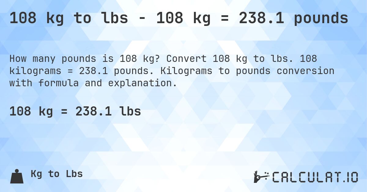 108 kg to lbs - 108 kg = 238.1 pounds. Convert 108 kg to lbs. 108 kilograms = 238.1 pounds. Kilograms to pounds conversion with formula and explanation.