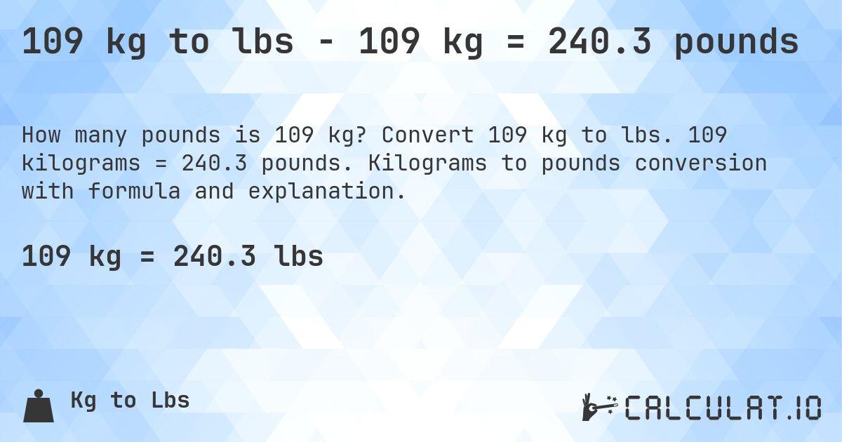 109 kg to lbs - 109 kg = 240.3 pounds. Convert 109 kg to lbs. 109 kilograms = 240.3 pounds. Kilograms to pounds conversion with formula and explanation.