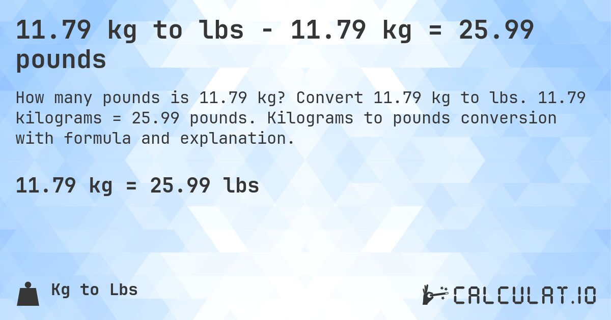 11.79 kg to lbs - 11.79 kg = 25.99 pounds. Convert 11.79 kg to lbs. 11.79 kilograms = 25.99 pounds. Kilograms to pounds conversion with formula and explanation.