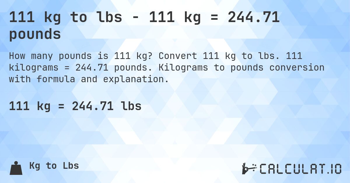 111 kg to lbs - 111 kg = 244.71 pounds. Convert 111 kg to lbs. 111 kilograms = 244.71 pounds. Kilograms to pounds conversion with formula and explanation.