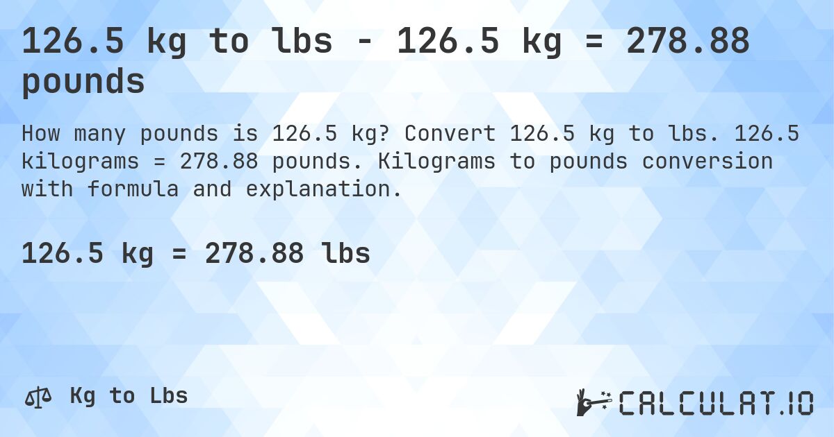 126.5 kg to lbs - 126.5 kg = 278.88 pounds. Convert 126.5 kg to lbs. 126.5 kilograms = 278.88 pounds. Kilograms to pounds conversion with formula and explanation.