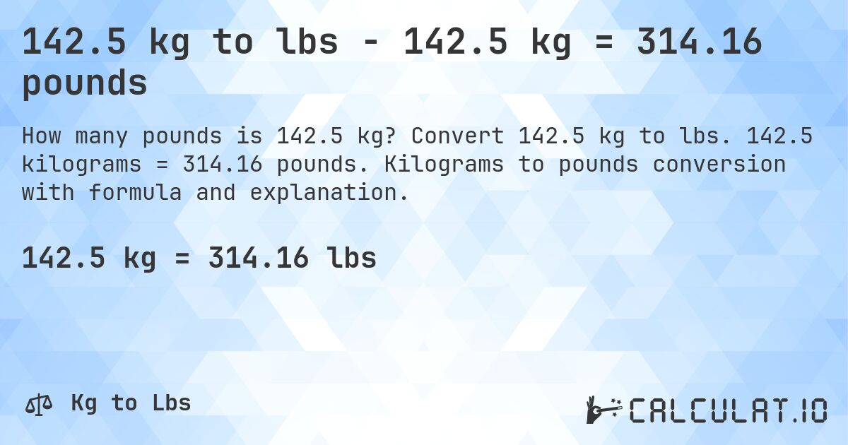 142.5 kg to lbs - 142.5 kg = 314.16 pounds. Convert 142.5 kg to lbs. 142.5 kilograms = 314.16 pounds. Kilograms to pounds conversion with formula and explanation.