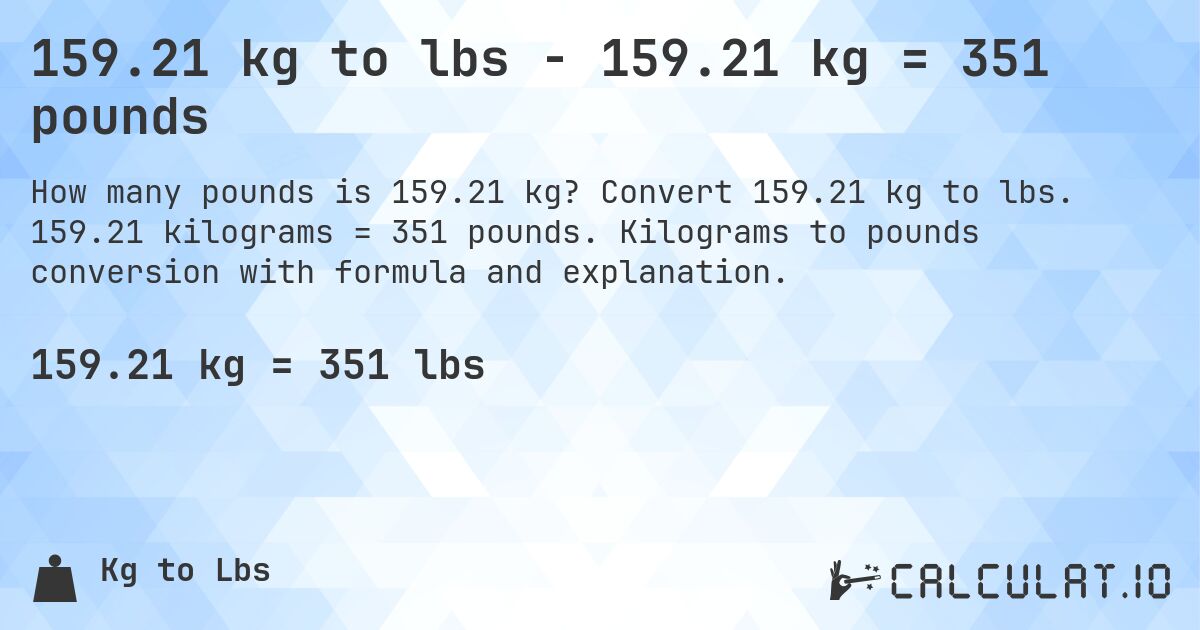 159.21 kg to lbs - 159.21 kg = 351 pounds. Convert 159.21 kg to lbs. 159.21 kilograms = 351 pounds. Kilograms to pounds conversion with formula and explanation.