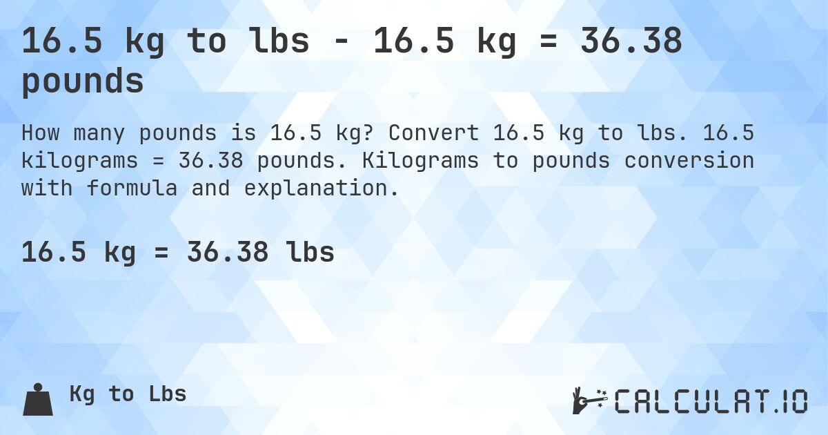 16.5 kg to lbs - 16.5 kg = 36.38 pounds. Convert 16.5 kg to lbs. 16.5 kilograms = 36.38 pounds. Kilograms to pounds conversion with formula and explanation.