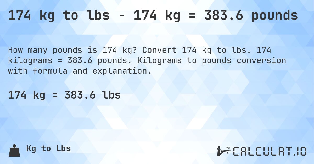 174 kg to lbs - 174 kg = 383.6 pounds. Convert 174 kg to lbs. 174 kilograms = 383.6 pounds. Kilograms to pounds conversion with formula and explanation.