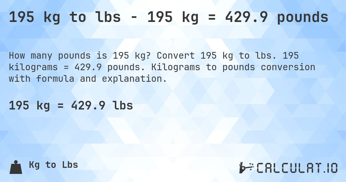 195 kg to lbs - 195 kg = 429.9 pounds. Convert 195 kg to lbs. 195 kilograms = 429.9 pounds. Kilograms to pounds conversion with formula and explanation.