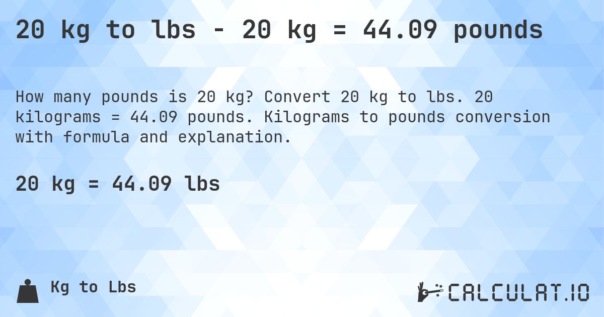 20 kg to lbs - 20 kg = 44.09 pounds. Convert 20 kg to lbs. 20 kilograms = 44.09 pounds. Kilograms to pounds conversion with formula and explanation.