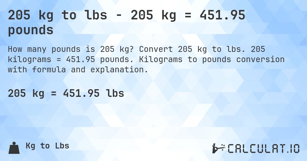 205 kg to lbs - 205 kg = 451.95 pounds. Convert 205 kg to lbs. 205 kilograms = 451.95 pounds. Kilograms to pounds conversion with formula and explanation.