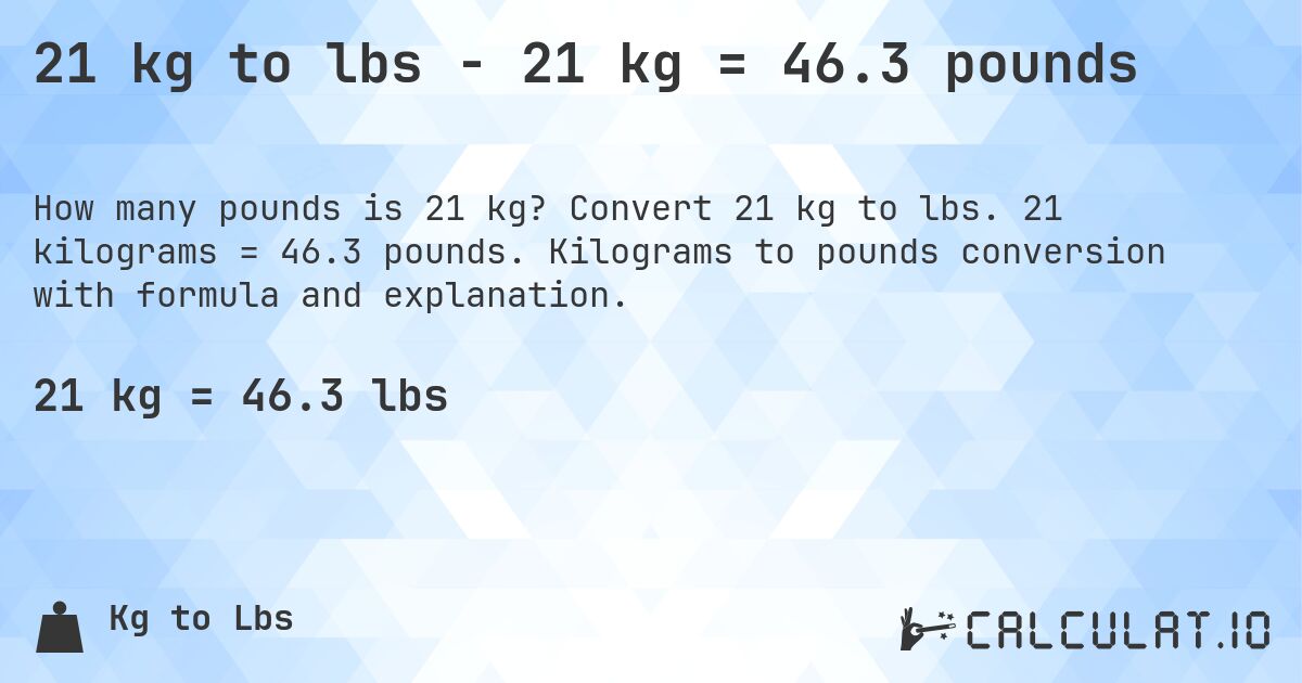 21 kg to lbs - 21 kg = 46.3 pounds. Convert 21 kg to lbs. 21 kilograms = 46.3 pounds. Kilograms to pounds conversion with formula and explanation.