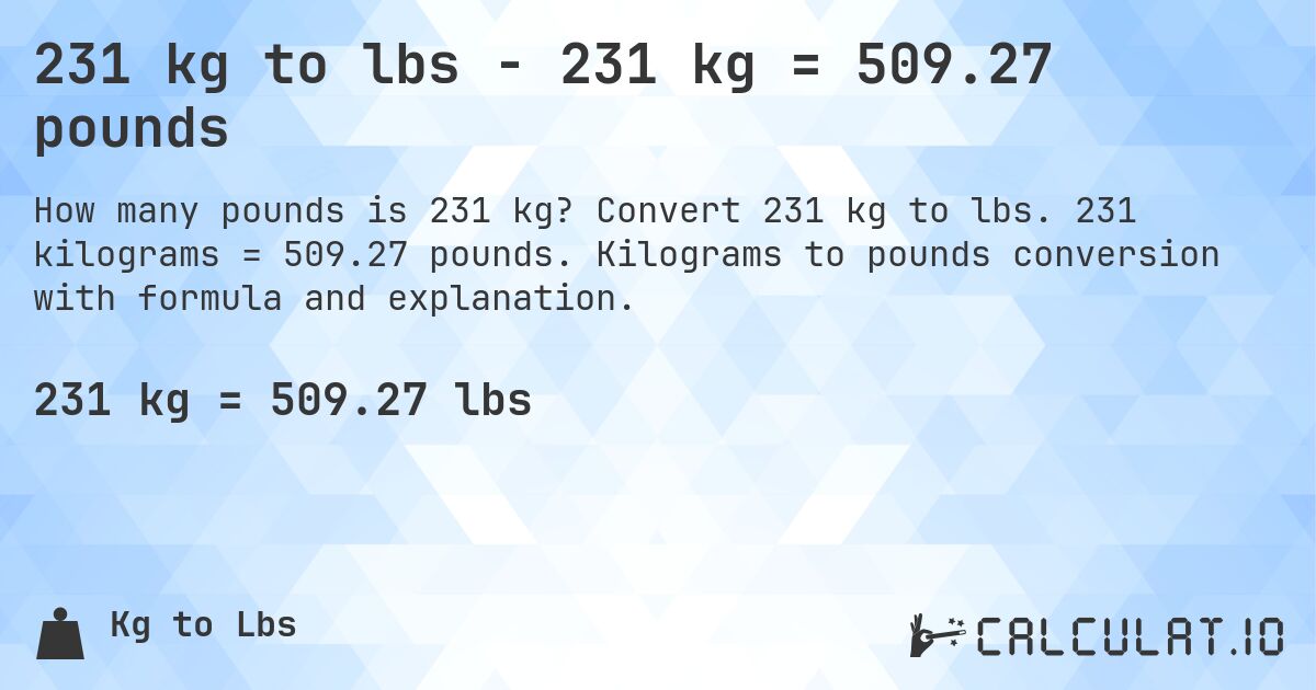 231 kg to lbs - 231 kg = 509.27 pounds. Convert 231 kg to lbs. 231 kilograms = 509.27 pounds. Kilograms to pounds conversion with formula and explanation.