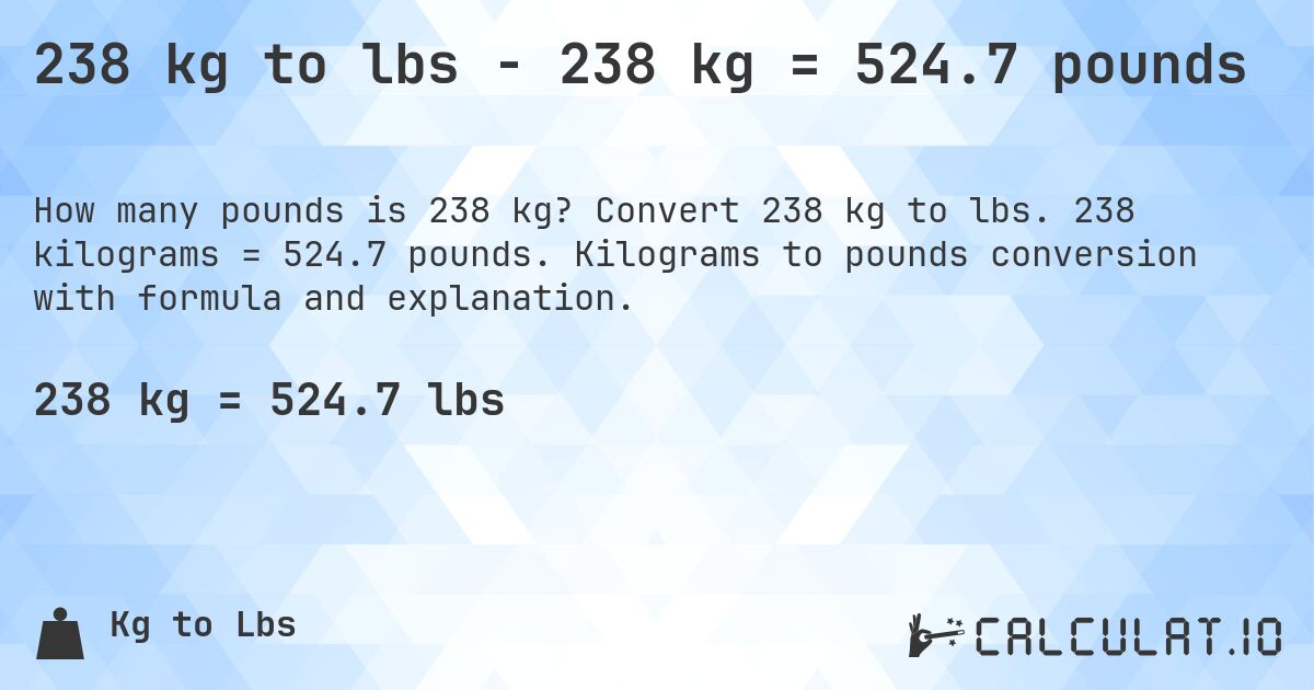 238 kg to lbs - 238 kg = 524.7 pounds. Convert 238 kg to lbs. 238 kilograms = 524.7 pounds. Kilograms to pounds conversion with formula and explanation.