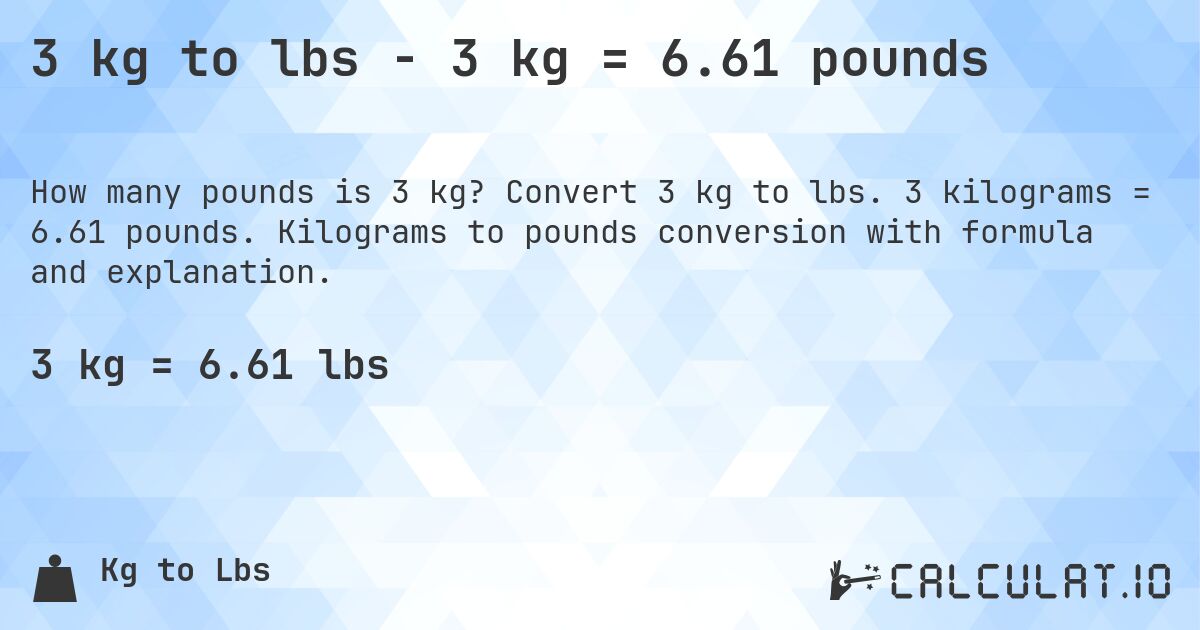 3 kg to lbs - 3 kg = 6.61 pounds. Convert 3 kg to lbs. 3 kilograms = 6.61 pounds. Kilograms to pounds conversion with formula and explanation.