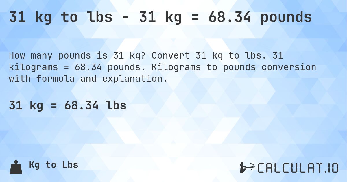 31 kg to lbs - 31 kg = 68.34 pounds. Convert 31 kg to lbs. 31 kilograms = 68.34 pounds. Kilograms to pounds conversion with formula and explanation.