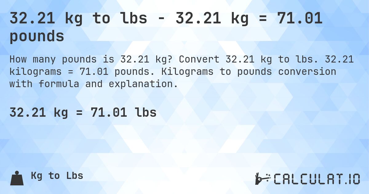 32.21 kg to lbs - 32.21 kg = 71.01 pounds. Convert 32.21 kg to lbs. 32.21 kilograms = 71.01 pounds. Kilograms to pounds conversion with formula and explanation.
