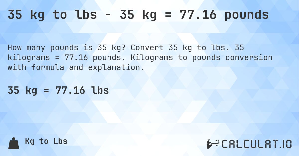 35 kg to lbs - 35 kg = 77.16 pounds. Convert 35 kg to lbs. 35 kilograms = 77.16 pounds. Kilograms to pounds conversion with formula and explanation.