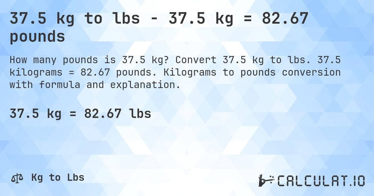 37.5 kg to lbs - 37.5 kg = 82.67 pounds. Convert 37.5 kg to lbs. 37.5 kilograms = 82.67 pounds. Kilograms to pounds conversion with formula and explanation.